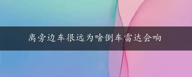 离旁边车很远为啥倒车雷达会响