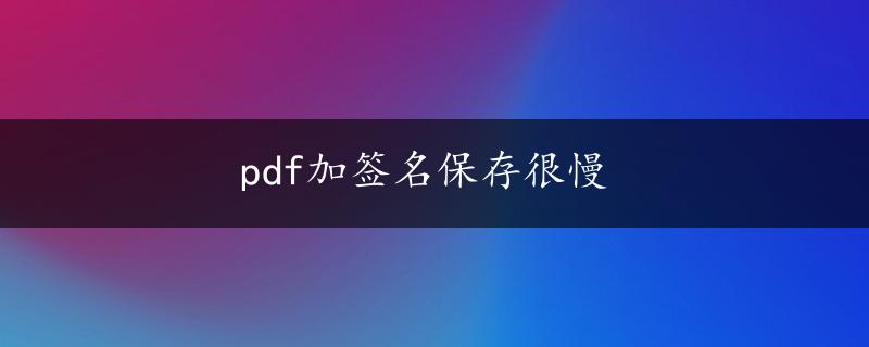 pdf加签名保存很慢