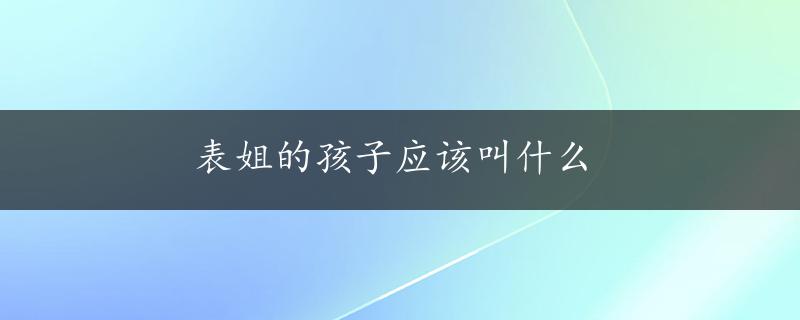 表姐的孩子应该叫什么