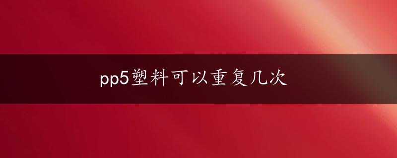 pp5塑料可以重复几次