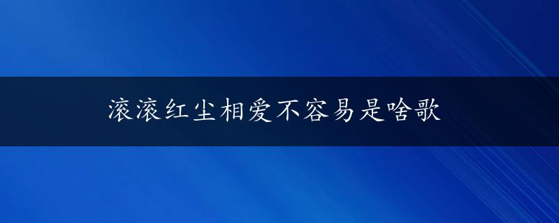 滚滚红尘相爱不容易是啥歌