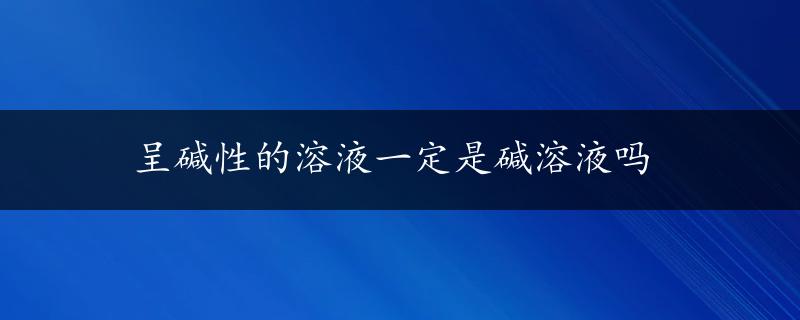 呈碱性的溶液一定是碱溶液吗