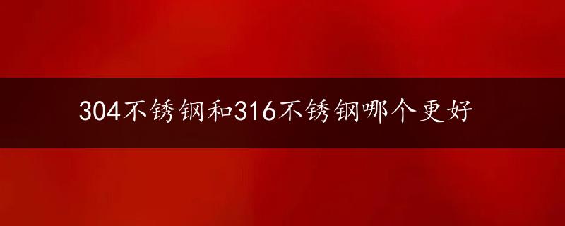 304不锈钢和316不锈钢哪个更好