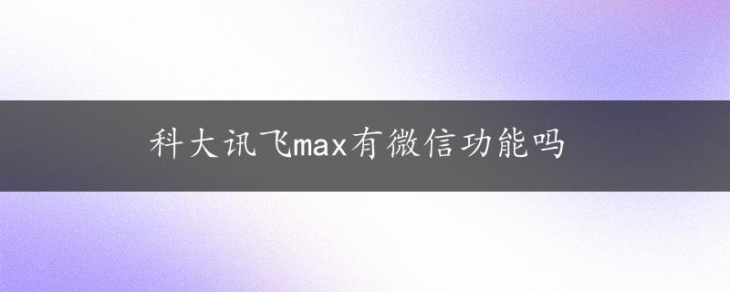 科大讯飞max有微信功能吗