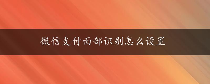 微信支付面部识别怎么设置