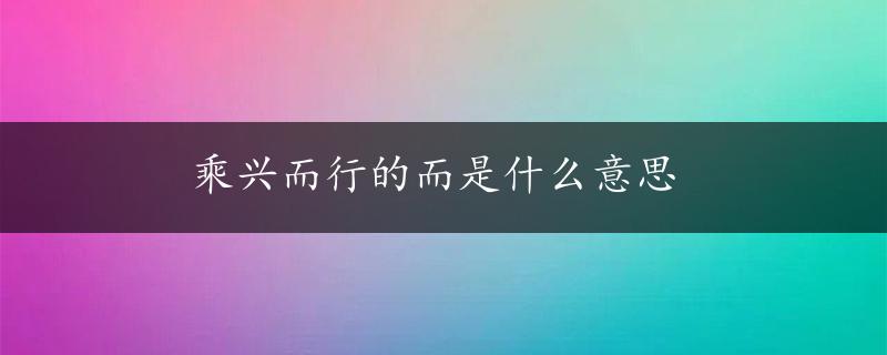 乘兴而行的而是什么意思