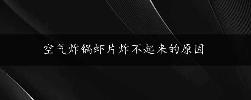 空气炸锅虾片炸不起来的原因