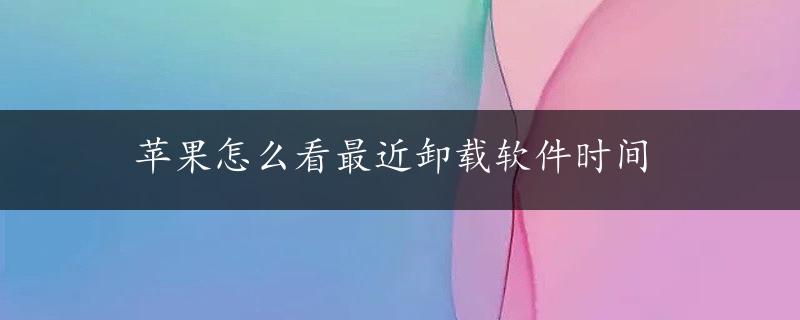 苹果怎么看最近卸载软件时间