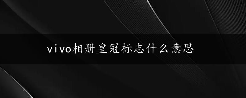 vivo相册皇冠标志什么意思