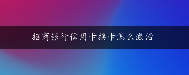 招商银行信用卡换卡怎么激活