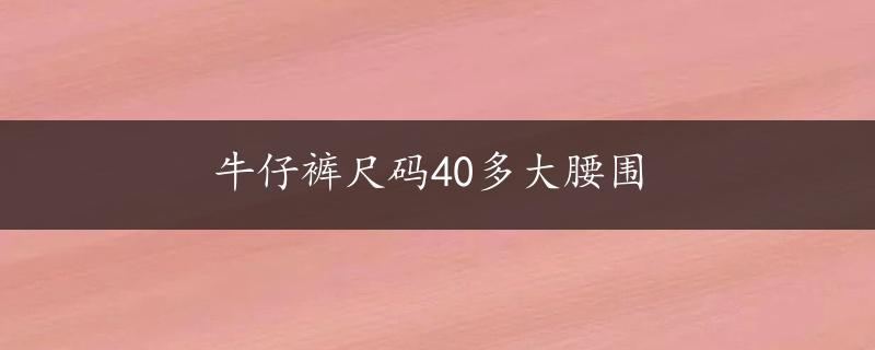 牛仔裤尺码40多大腰围