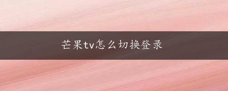 芒果tv怎么切换登录