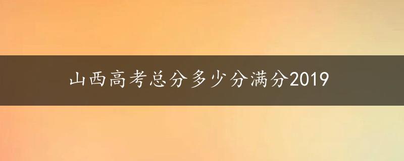 山西高考总分多少分满分2019