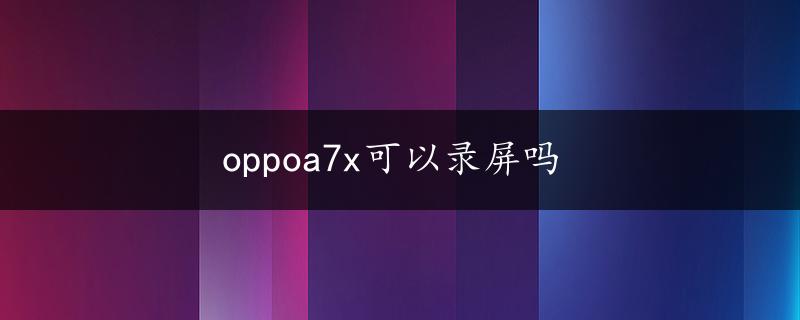 oppoa7x可以录屏吗