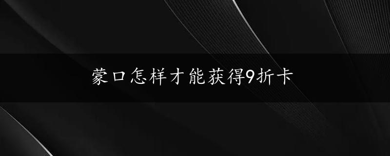 蒙口怎样才能获得9折卡