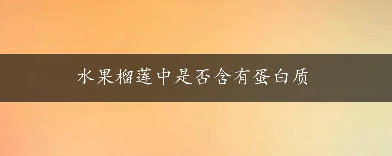 水果榴莲中是否含有蛋白质