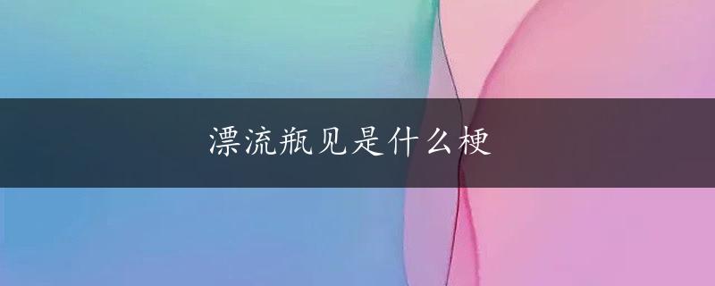 漂流瓶见是什么梗