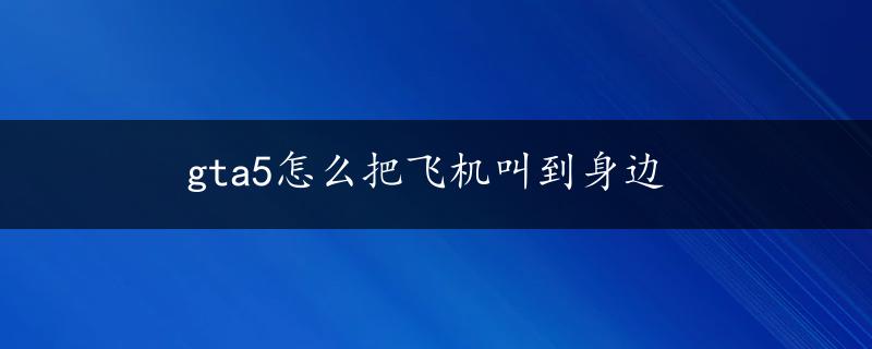 gta5怎么把飞机叫到身边