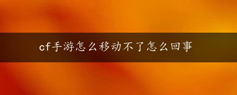 cf手游怎么移动不了怎么回事