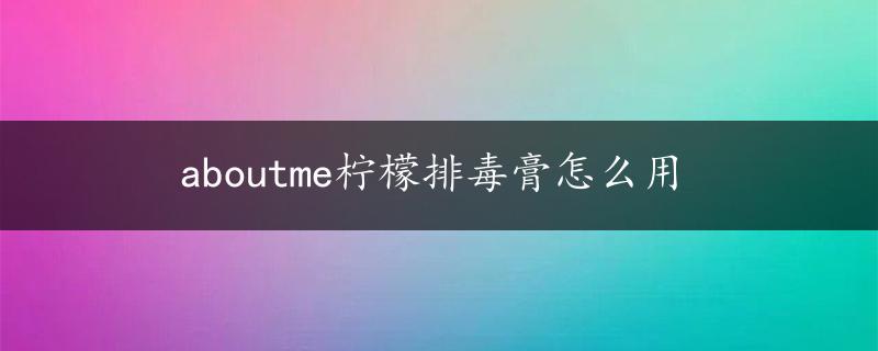 aboutme柠檬排毒膏怎么用