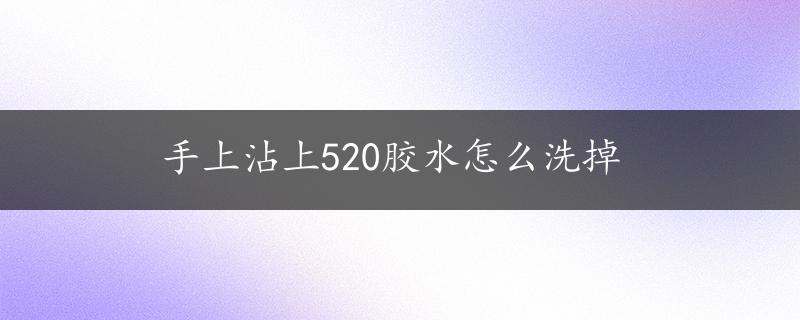 手上沾上520胶水怎么洗掉