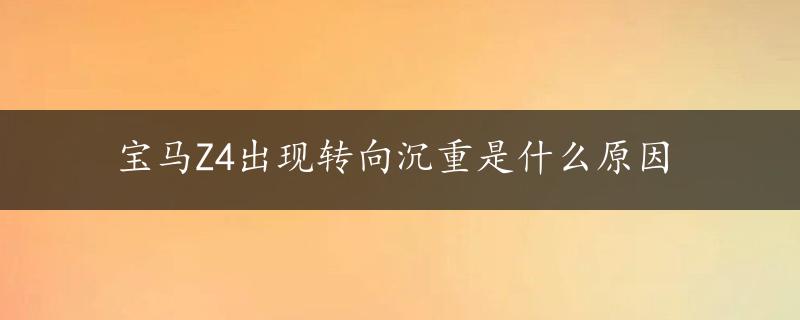 宝马Z4出现转向沉重是什么原因