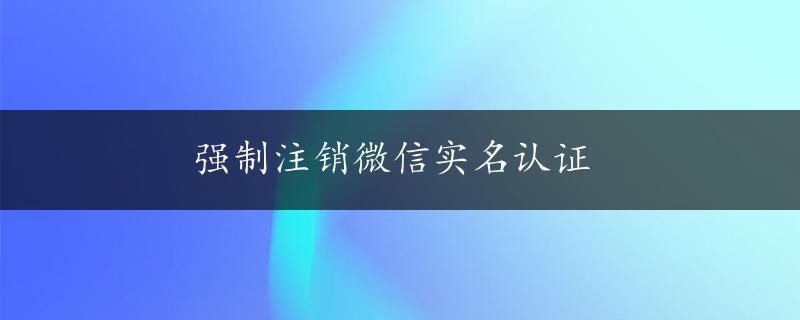 强制注销微信实名认证