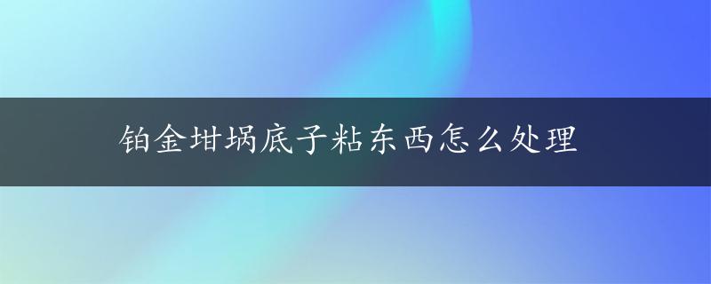 铂金坩埚底子粘东西怎么处理