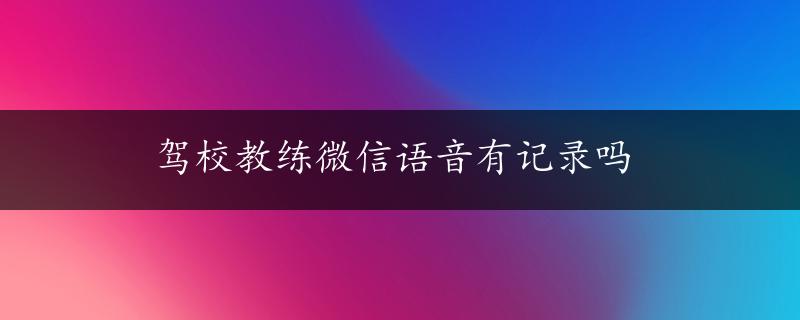 驾校教练微信语音有记录吗