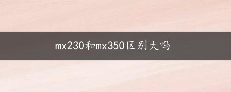 mx230和mx350区别大吗