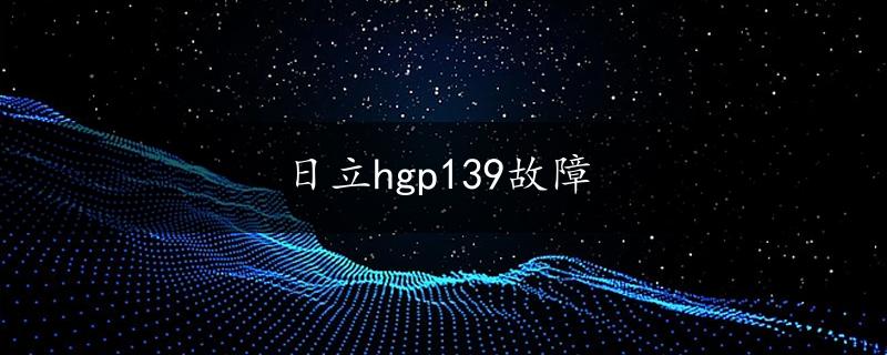 日立hgp139故障