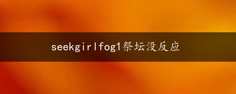 seekgirlfog1祭坛没反应