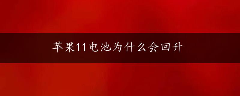 苹果11电池为什么会回升