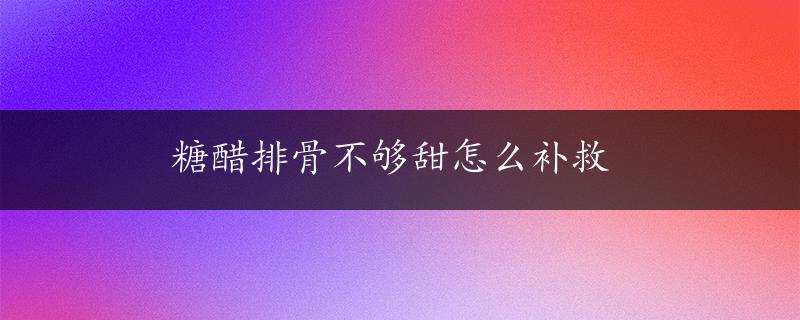 糖醋排骨不够甜怎么补救