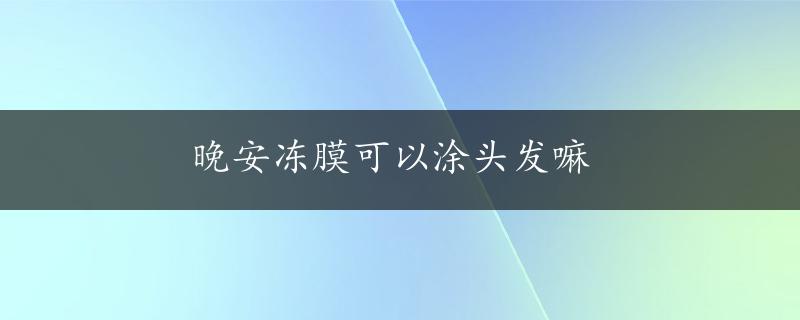 晚安冻膜可以涂头发嘛