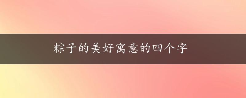 粽子的美好寓意的四个字