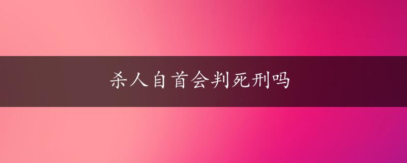 杀人自首会判死刑吗