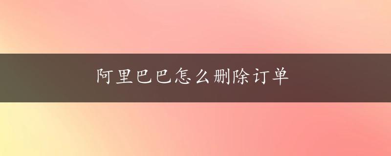 阿里巴巴怎么删除订单