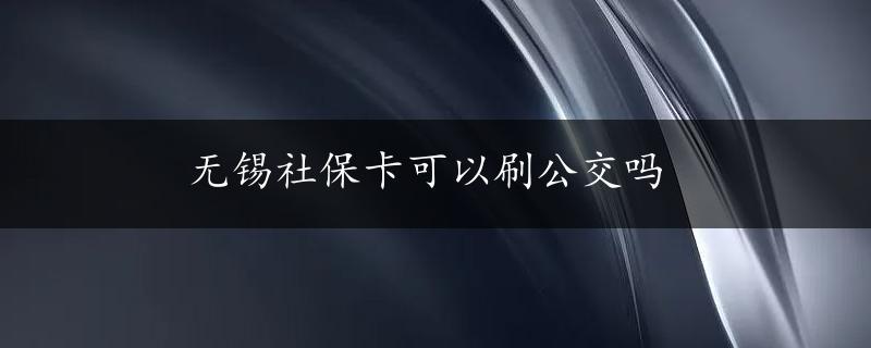 无锡社保卡可以刷公交吗