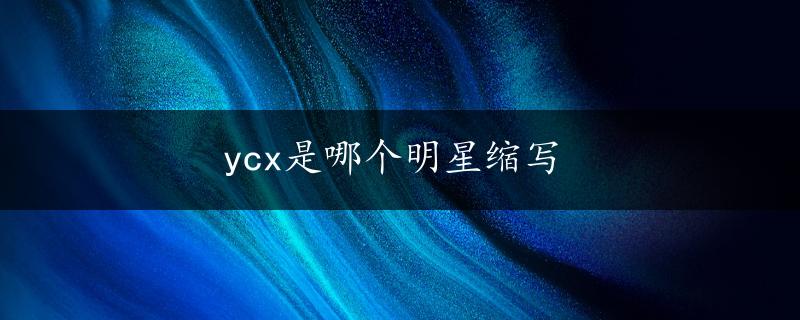 ycx是哪个明星缩写