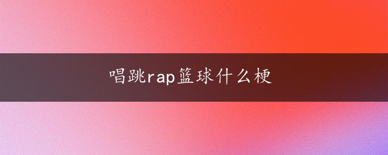 唱跳rap篮球什么梗