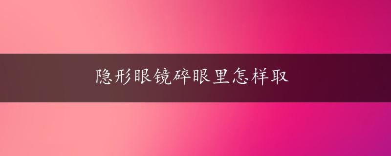 隐形眼镜碎眼里怎样取