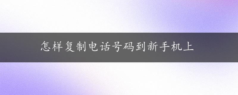 怎样复制电话号码到新手机上