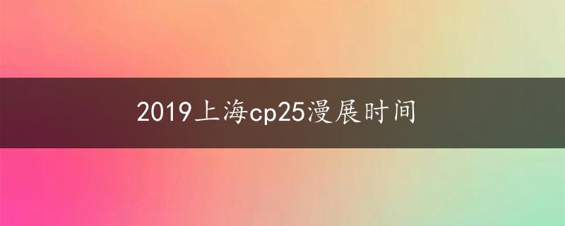 2019上海cp25漫展时间