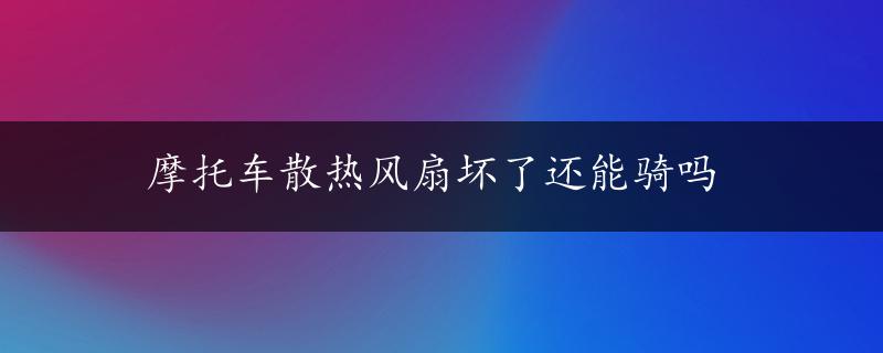 摩托车散热风扇坏了还能骑吗