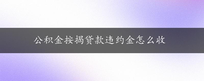 公积金按揭贷款违约金怎么收