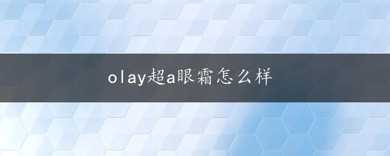 olay超a眼霜怎么样