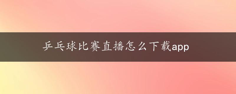 乒乓球比赛直播怎么下载app