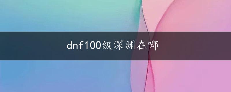 dnf100级深渊在哪