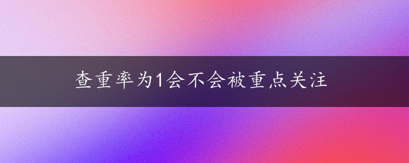 查重率为1会不会被重点关注